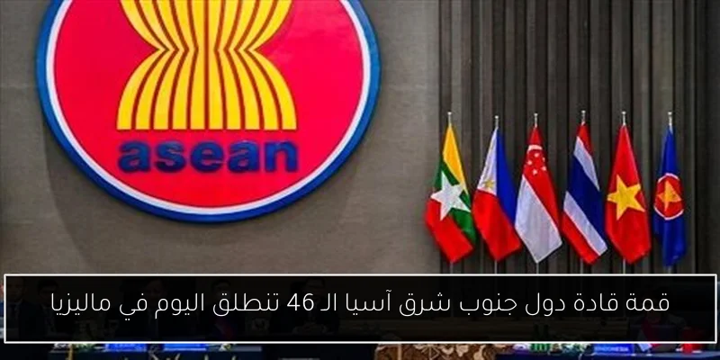 قمة قادة دول جنوب شرق آسيا الـ 46 تنطلق اليوم في ماليزيا