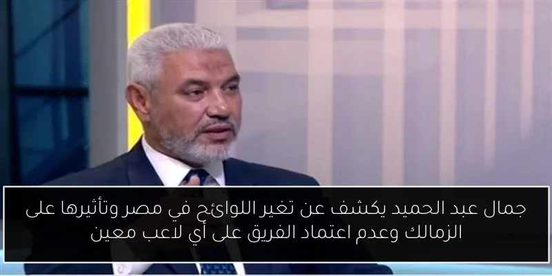 جمال عبد الحميد يكشف عن تغير اللوائح في مصر وتأثيرها على الزمالك وعدم اعتماد الفريق على أي لاعب معين