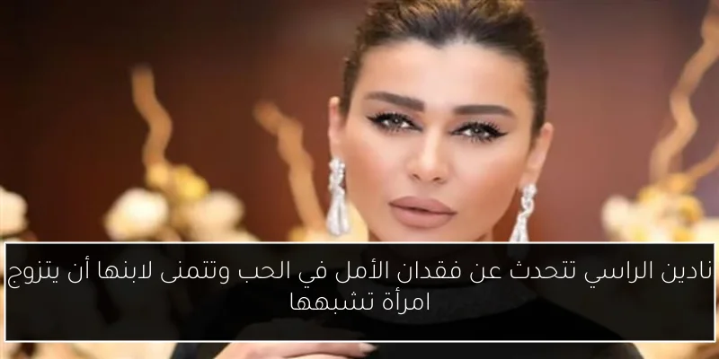 نادين الراسي تتحدث عن فقدان الأمل في الحب وتتمنى لابنها أن يتزوج امرأة تشبهها