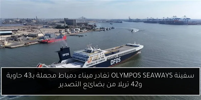 سفينة OLYMPOS SEAWAYS تغادر ميناء دمياط محملة بـ43 حاوية و42 تريلا من بضائع التصدير
