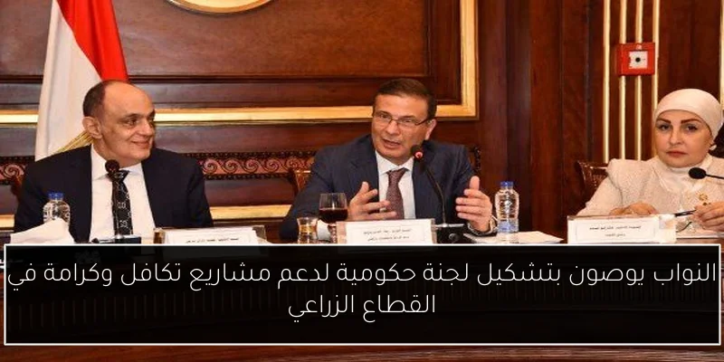 النواب يوصون بتشكيل لجنة حكومية لدعم مشاريع تكافل وكرامة في القطاع الزراعي
