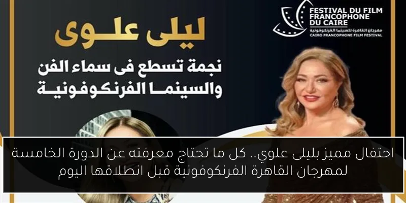 احتفال مميز بليلى علوي.. كل ما تحتاج معرفته عن الدورة الخامسة لمهرجان القاهرة الفرنكوفونية قبل انطلاقها اليوم