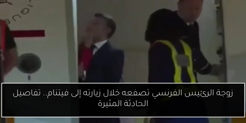 زوجة الرئيس الفرنسي تصفعه خلال زيارته إلى فيتنام.. تفاصيل الحادثة المثيرة