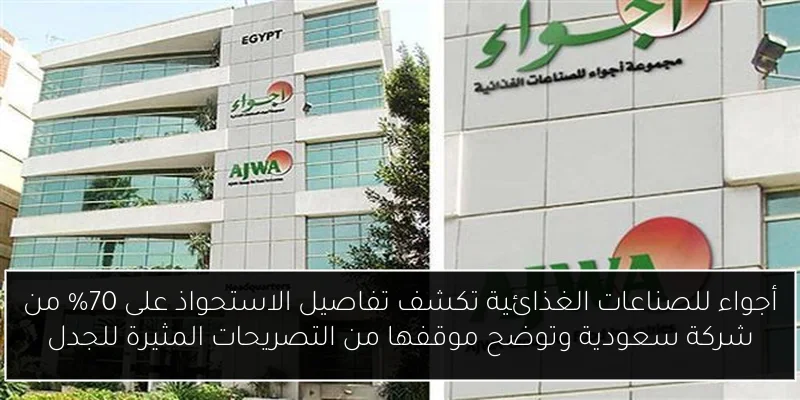 أجواء للصناعات الغذائية تكشف تفاصيل الاستحواذ على 70% من شركة سعودية وتوضح موقفها من التصريحات المثيرة للجدل