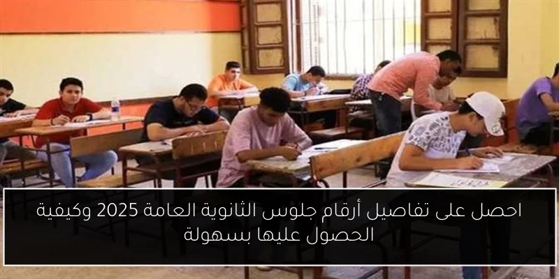 احصل على تفاصيل أرقام جلوس الثانوية العامة 2025 وكيفية الحصول عليها بسهولة