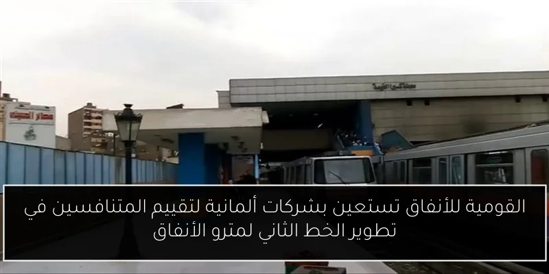 القومية للأنفاق تستعين بشركات ألمانية لتقييم المتنافسين في تطوير الخط الثاني لمترو الأنفاق