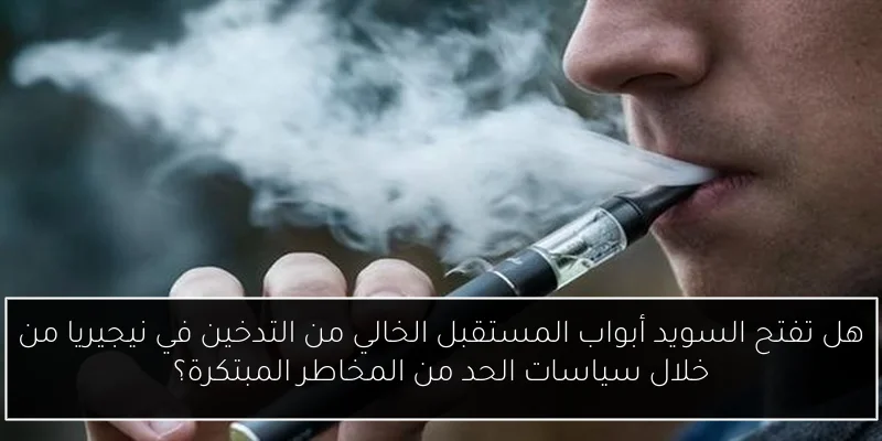 هل تفتح السويد أبواب المستقبل الخالي من التدخين في نيجيريا من خلال سياسات الحد من المخاطر المبتكرة؟