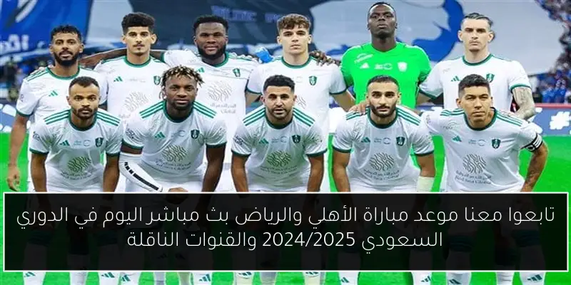 تابعوا معنا موعد مباراة الأهلي والرياض بث مباشر اليوم في الدوري السعودي 2024/2025 والقنوات الناقلة