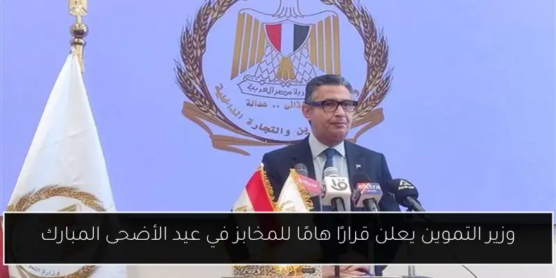 وزير التموين يعلن قرارًا هامًا للمخابز في عيد الأضحى المبارك