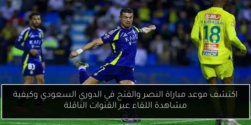 اكتشف موعد مباراة النصر والفتح في الدوري السعودي وكيفية مشاهدة اللقاء عبر القنوات الناقلة