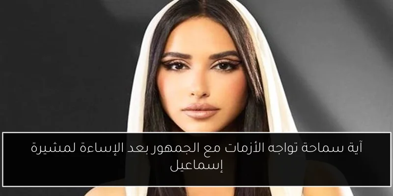 آية سماحة تواجه الأزمات مع الجمهور بعد الإساءة لمشيرة إسماعيل