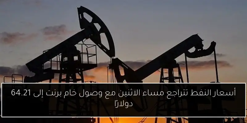 أسعار النفط تتراجع مساء الاثنين مع وصول خام برنت إلى 64.21 دولارًا