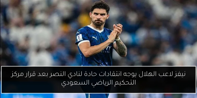 نيفز لاعب الهلال يوجه انتقادات حادة لنادي النصر بعد قرار مركز التحكيم الرياضي السعودي