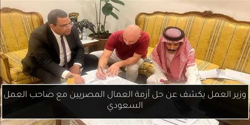 وزير العمل يكشف عن حل أزمة العمال المصريين مع صاحب العمل السعودي