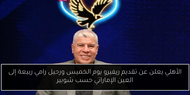 الأهلي يعلن عن تقديم ريفيرو يوم الخميس ورحيل رامي ربيعة إلى العين الإماراتي حسب شوبير