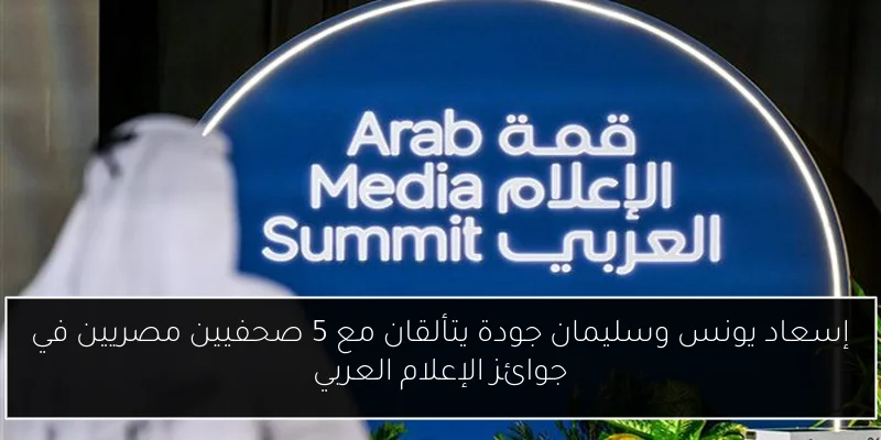إسعاد يونس وسليمان جودة يتألقان مع 5 صحفيين مصريين في جوائز الإعلام العربي