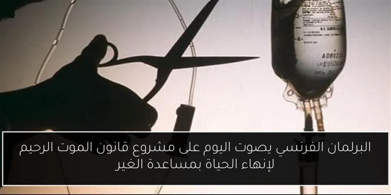 البرلمان الفرنسي يصوت اليوم على مشروع قانون الموت الرحيم لإنهاء الحياة بمساعدة الغير