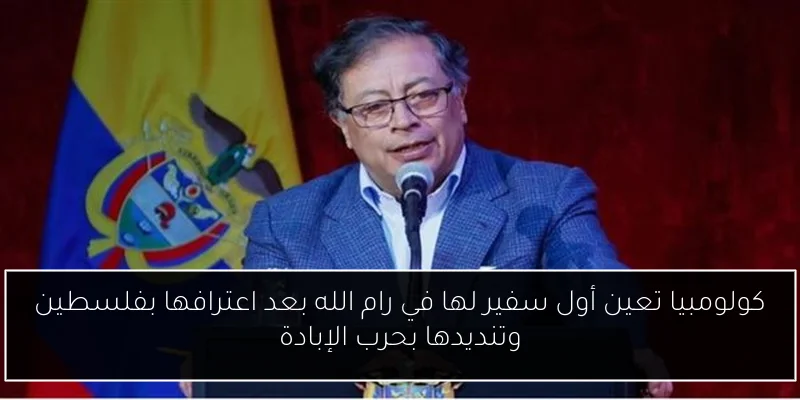 كولومبيا تعين أول سفير لها في رام الله بعد اعترافها بفلسطين وتنديدها بحرب الإبادة