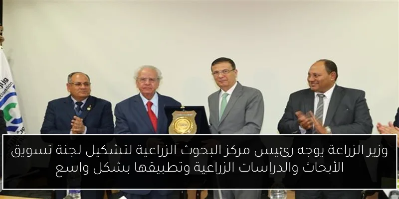 وزير الزراعة يوجه رئيس مركز البحوث الزراعية لتشكيل لجنة تسويق الأبحاث والدراسات الزراعية وتطبيقها بشكل واسع