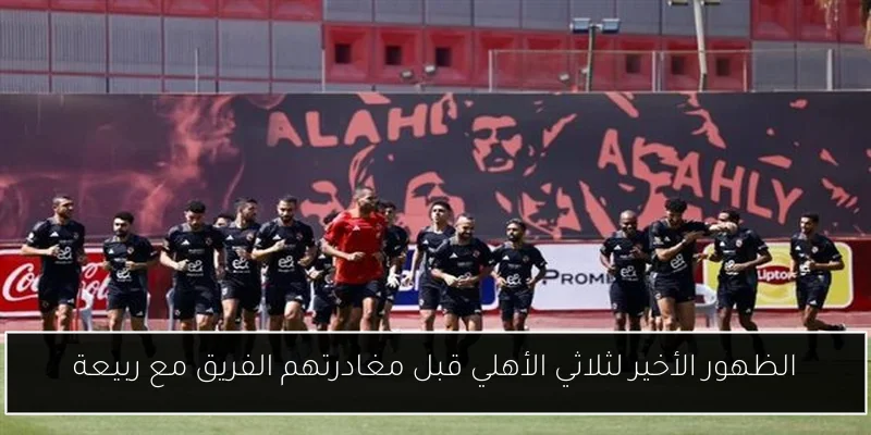 الظهور الأخير لثلاثي الأهلي قبل مغادرتهم الفريق مع ربيعة