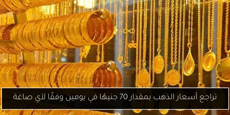 تراجع أسعار الذهب بمقدار 70 جنيهًا في يومين وفقًا لآي صاغة
