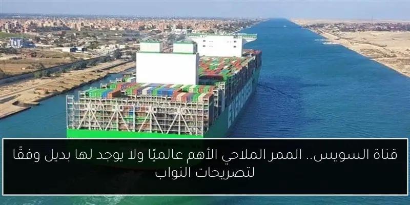 قناة السويس.. الممر الملاحي الأهم عالميًا ولا يوجد لها بديل وفقًا لتصريحات النواب