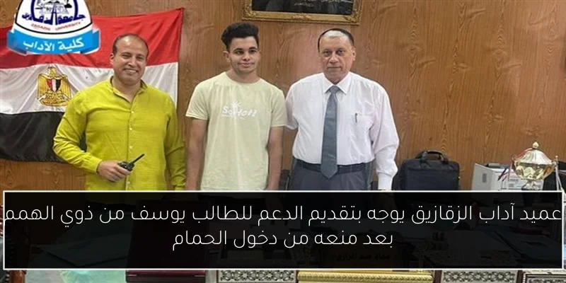 عميد آداب الزقازيق يوجه بتقديم الدعم للطالب يوسف من ذوي الهمم بعد منعه من دخول الحمام