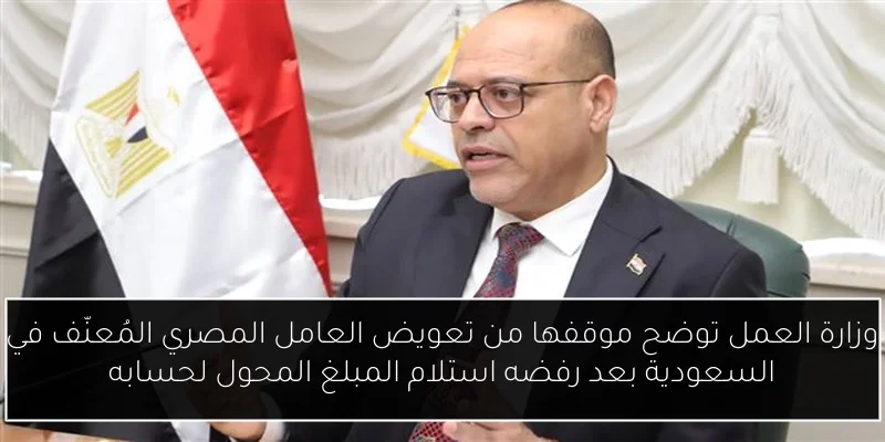 وزارة العمل توضح موقفها من تعويض العامل المصري المُعنّف في السعودية بعد رفضه استلام المبلغ المحول لحسابه