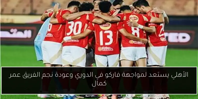 الأهلي يستعد لمواجهة فاركو في الدوري وعودة نجم الفريق عمر كمال