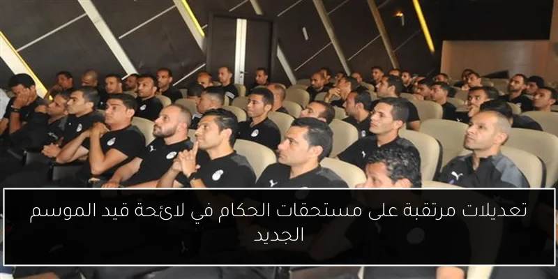 تعديلات مرتقبة على مستحقات الحكام في لائحة قيد الموسم الجديد