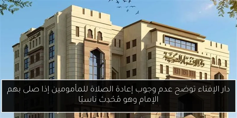 دار الإفتاء توضح عدم وجوب إعادة الصلاة للمأمومين إذا صلى بهم الإمام وهو مُحْدِث ناسيًا