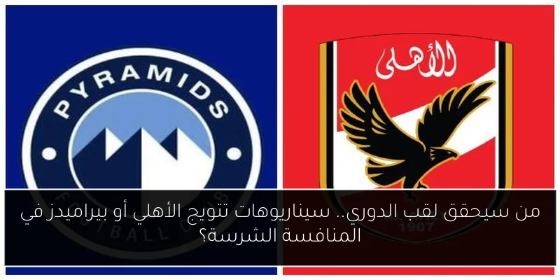 من سيحقق لقب الدوري.. سيناريوهات تتويج الأهلي أو بيراميدز في المنافسة الشرسة؟