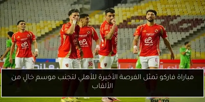 مباراة فاركو تمثل الفرصة الأخيرة للأهلي لتجنب موسم خالٍ من الألقاب