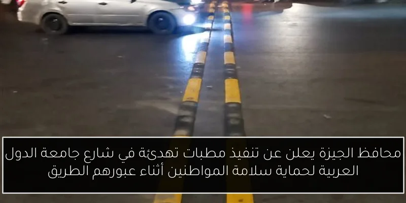 محافظ الجيزة يعلن عن تنفيذ مطبات تهدئة في شارع جامعة الدول العربية لحماية سلامة المواطنين أثناء عبورهم الطريق