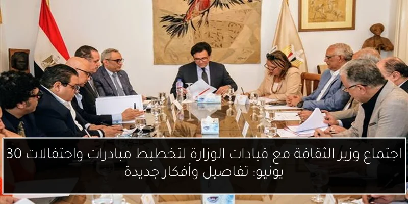 اجتماع وزير الثقافة مع قيادات الوزارة لتخطيط مبادرات واحتفالات 30 يونيو: تفاصيل وأفكار جديدة