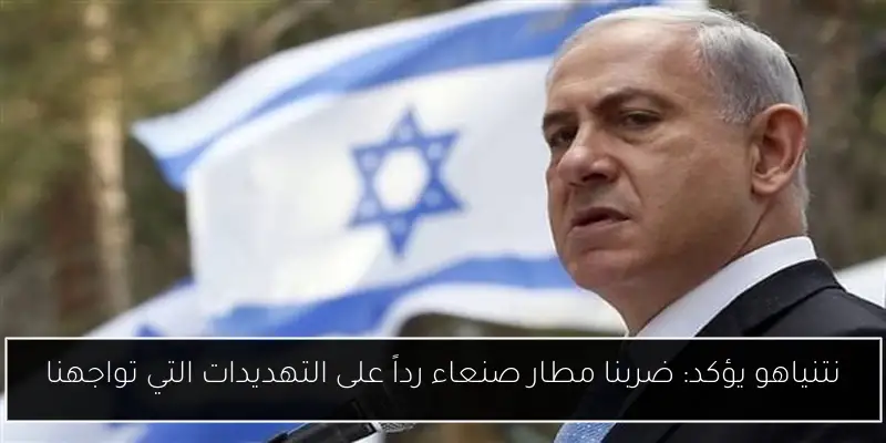 نتنياهو يؤكد: ضربنا مطار صنعاء رداً على التهديدات التي تواجهنا