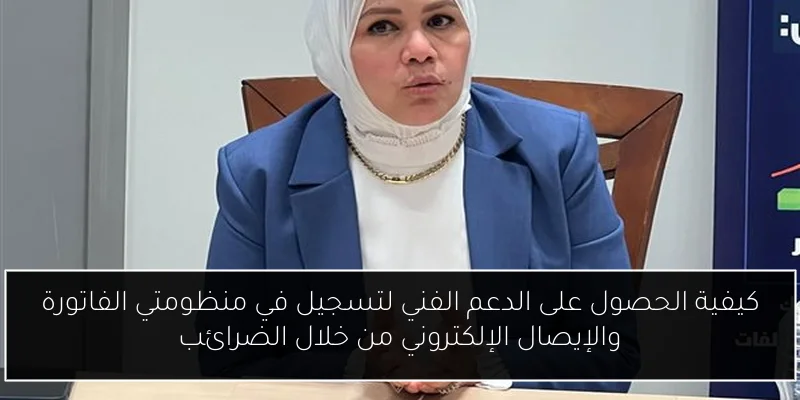 كيفية الحصول على الدعم الفني لتسجيل في منظومتي الفاتورة والإيصال الإلكتروني من خلال الضرائب