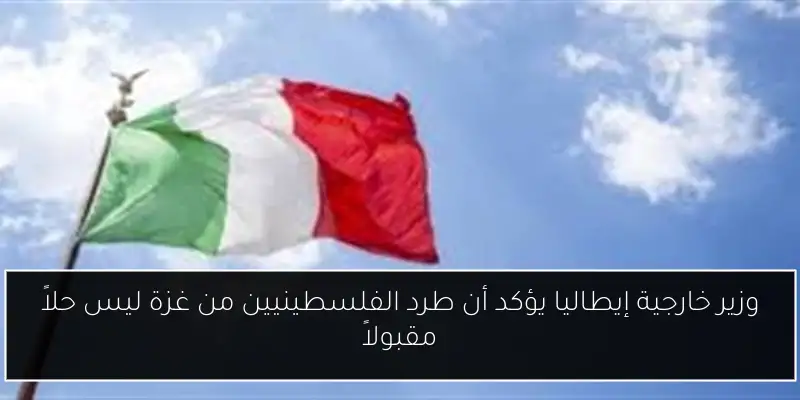 وزير خارجية إيطاليا يؤكد أن طرد الفلسطينيين من غزة ليس حلاً مقبولاً