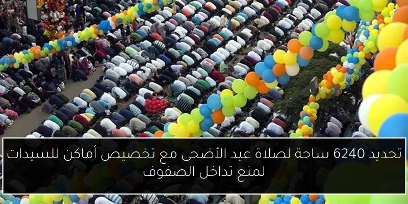 تحديد 6240 ساحة لصلاة عيد الأضحى مع تخصيص أماكن للسيدات لمنع تداخل الصفوف