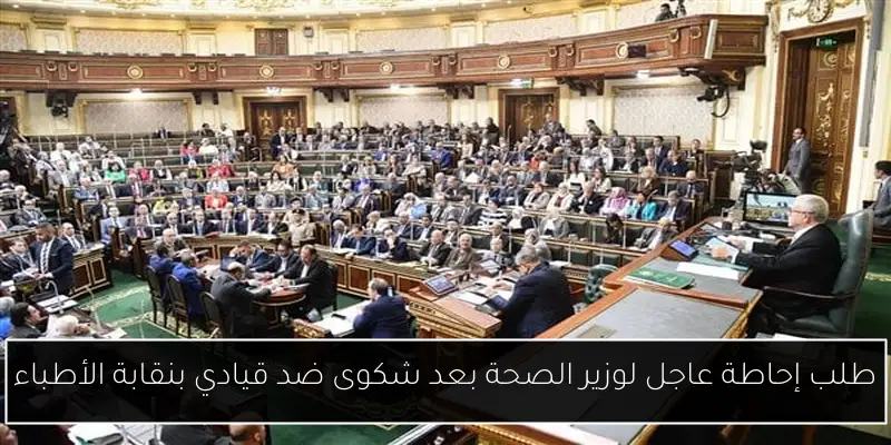 طلب إحاطة عاجل لوزير الصحة بعد شكوى ضد قيادي بنقابة الأطباء
