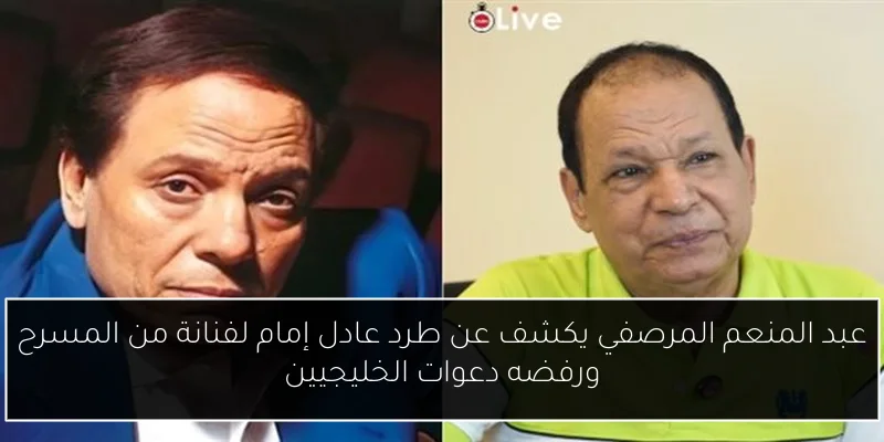 عبد المنعم المرصفي يكشف عن طرد عادل إمام لفنانة من المسرح ورفضه دعوات الخليجيين
