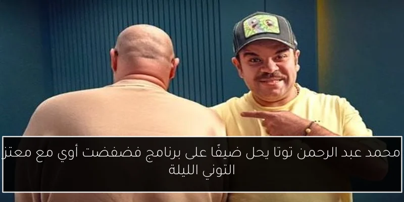 محمد عبد الرحمن توتا يحل ضيفًا على برنامج فضفضت أوي مع معتز التوني الليلة