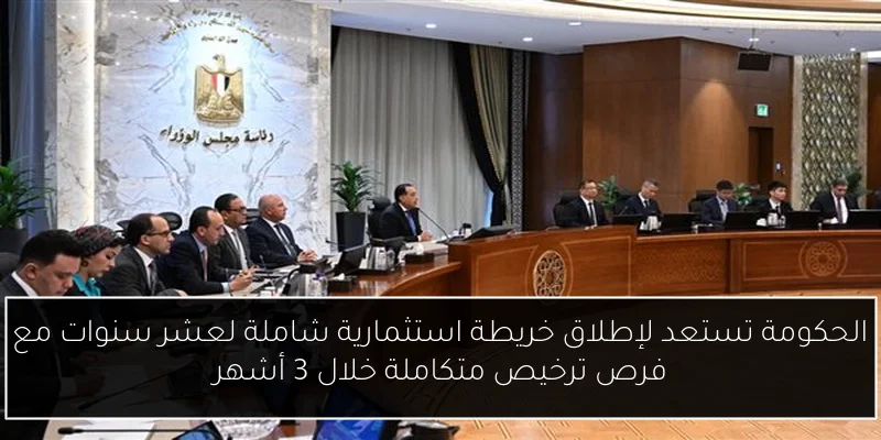 الحكومة تستعد لإطلاق خريطة استثمارية شاملة لعشر سنوات مع فرص ترخيص متكاملة خلال 3 أشهر