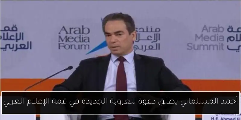 أحمد المسلماني يطلق دعوة للعروبة الجديدة في قمة الإعلام العربي