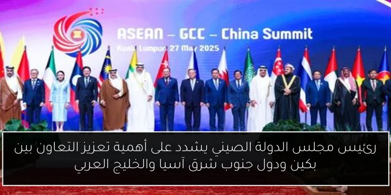 رئيس مجلس الدولة الصيني يشدد على أهمية تعزيز التعاون بين بكين ودول جنوب شرق آسيا والخليج العربي