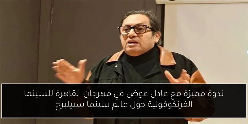 ندوة مميزة مع عادل عوض في مهرجان القاهرة للسينما الفرنكوفونية حول عالم سينما سبيلبرج