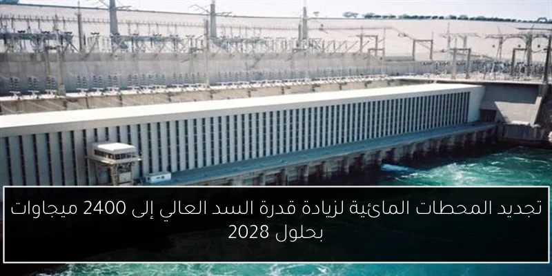 تجديد المحطات المائية لزيادة قدرة السد العالي إلى 2400 ميجاوات بحلول 2028