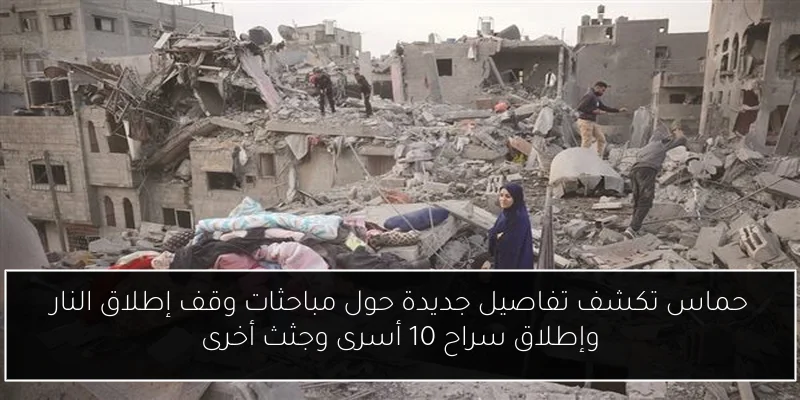 حماس تكشف تفاصيل جديدة حول مباحثات وقف إطلاق النار وإطلاق سراح 10 أسرى وجثث أخرى