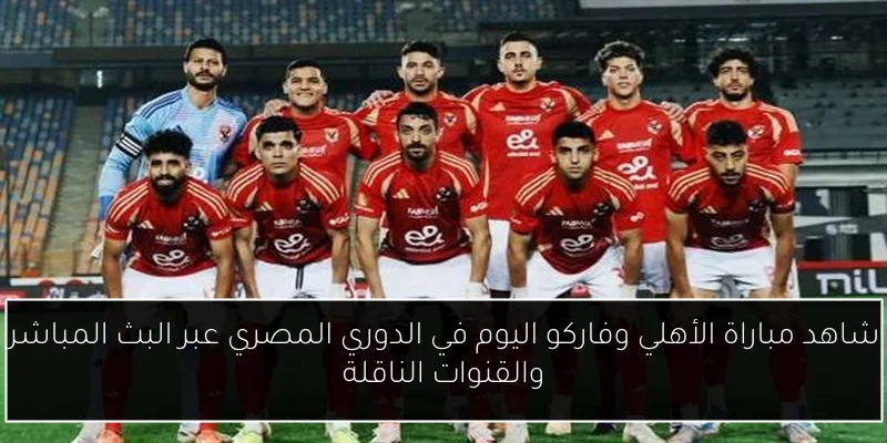شاهد مباراة الأهلي وفاركو اليوم في الدوري المصري عبر البث المباشر والقنوات الناقلة