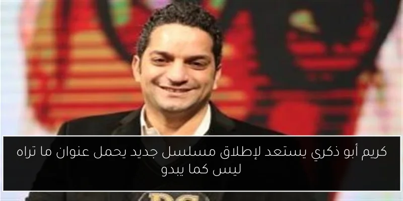 كريم أبو ذكري يستعد لإطلاق مسلسل جديد يحمل عنوان ما تراه ليس كما يبدو